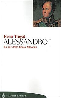 Alessandro I. Lo zar della Santa Alleanza - Henri Troyat - copertina