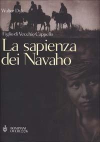 La sapienza dei Navaho. Figlio di Vecchio Cappello - Walter Dyk - copertina
