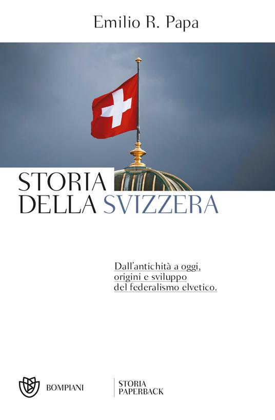 Storia della Svizzera. Dall'antichità a oggi, origini e sviluppo del federalismo elvetico - Emilio Raffaele Papa - copertina