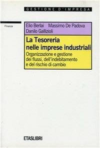 La tesoreria nelle imprese industriali. Organizzazione e gestione dei flussi, dell'indebitamento e del rischio di cambio - Elio Berlai,Massimo De Padova,Danilo Gallizioli - copertina