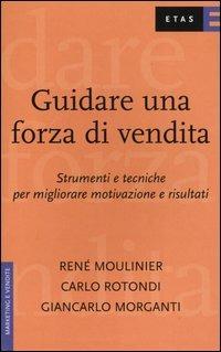 Guidare una forza di vendita. Strumenti e tecniche per migliorare motivazione e risultati - René Moulinier,Carlo Rotondi,Giancarlo Morganti - copertina