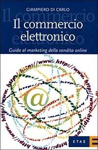 Il commercio elettronico. Guida al marketing della vendita online - Giampiero Di Carlo - copertina