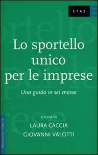 Lo sportello unico per le imprese. Una guida in sei mosse - Laura Caccia,Giovanni Valotti - copertina