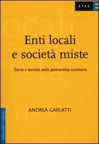 Enti locali e società miste. Teoria e tecnica delle partnership societarie - Andrea Garlatti - copertina