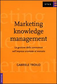 Marketing knowledge management. La gestione della conoscenza nell'impresa orientata al mercato - Gabriele Troilo - copertina