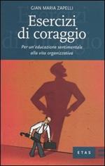 Esercizi di coraggio. Per un'educazione sentimentale alla vita organizzativa