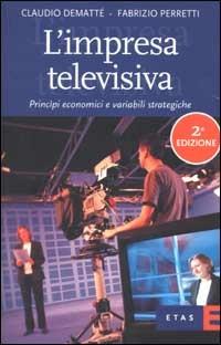 L'impresa televisiva. Princìpi economici e variabili strategiche - Claudio Dematté,Fabrizio Perretti - copertina