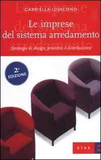 Le imprese del sistema arredamento. Strategie di design, prodotto e distribuzione - Gabriella Lojacono - copertina