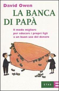 La banca di papà. Il modo migliore per educare i propri figli a un buon uso del denaro - David Owen - copertina