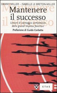 Mantenere il successo. Lezioni di vantaggio competitivo dalle grandi imprese familiari - Danny Miller,Isabella Le Breton-Miller - copertina