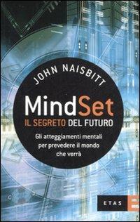 Mind set: il segreto del futuro. Gli atteggiamenti mentali per prevedere il mondo che verrà - John Naisbitt - copertina