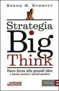 Strategia big think. Dare forza alle grandi idee e lasciar perdere i piccoli pensieri - Bernd H. Schmitt - 2