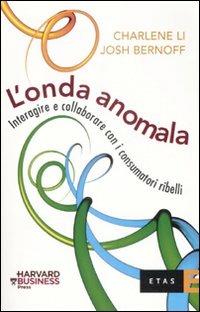 L'onda anomala. Interagire e collaborare con i consumatori ribelli - Li Charlene,Josh Bernoff - copertina