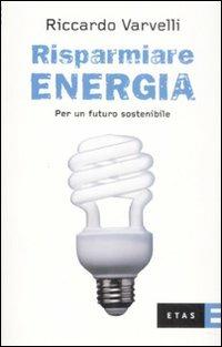 Risparmiare energia. Per un futuro sostenibile - Riccardo Varvelli - copertina