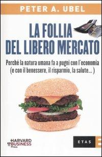 La follia del libero mercato. Perché la natura umana fa a pugni con l'economia (e con il benessere, il risparmio, la salute...) - Peter A. Ubel - copertina