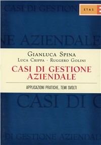 Casi di gestione aziendale. Applicazioni pratiche, temi svolti - Gianluca Spina,Luca Crippa,Ruggero Golini - copertina