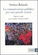 La comunicazione pubblica per una grande società. Ragioni e regole per un migliore dibattito pubblico