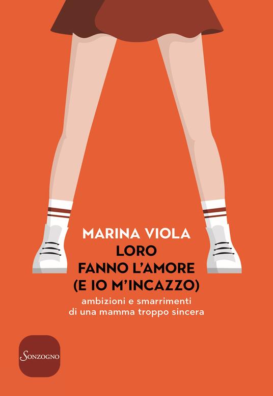 Loro fanno l'amore (e io m'incazzo). Ambizioni e smarrimenti di una mamma troppo sincera - Marina Viola - copertina