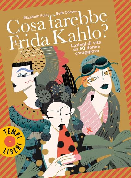 Cosa farebbe Frida Kahlo? Lezioni di vita da 50 donne coraggiose - Elizabeth Foley,Beth Coates - copertina