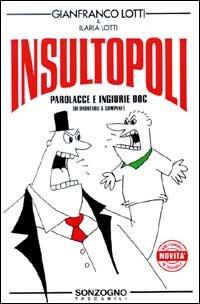Insultopoli. Parolacce e ingiurie DOC (di onorevoli & c.) - Gianfranco Lotti,Ilaria Lotti - copertina