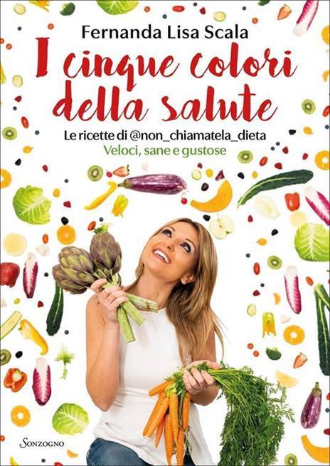 I cinque colori della salute. Le ricette di @non_chiamatela_dieta. Veloci, sane e gustose - Fernanda Lisa Scala - 2