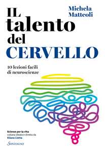 Libro Il talento del cervello. 10 lezioni facili di neuroscienze Michela Matteoli