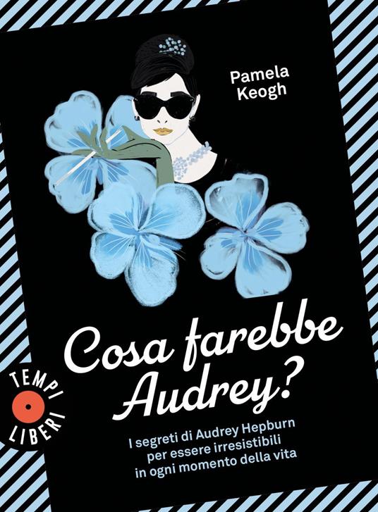 Cosa farebbe Audrey? I segreti di Audrey Hepburn per essere irresistibili in ogni momento della vita - Pamela Keogh,M. Roe,C. Volpi - ebook