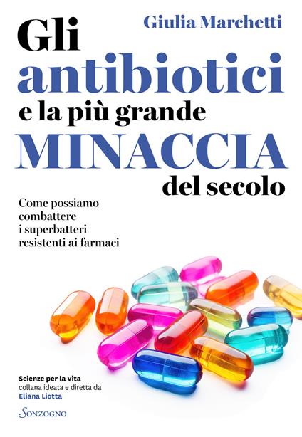 Gli antibiotici e la più grande minaccia del secolo. Come possiamo combattere i superbatteri resistenti ai farmaci - Giulia Marchetti - copertina