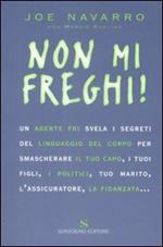 Non mi freghi! Un agente FBI svela i segreti del linguaggio del corpo per smascherare il tuo capo, i tuoi figli, i politici, l'assicuratore, tuo marito, la fidanzata