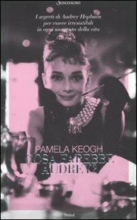 Cosa farebbe Audrey? I segreti di Audrey Hepburn per essere irresistibili in ogni momento della vita - Pamela Keogh - copertina