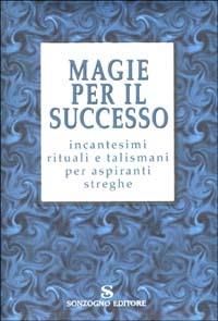 Magie per il successo. Incantesimi rituali e talismani per aspiranti streghe - Maura Parolini - copertina