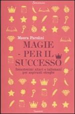 Magie per il successo. Incantesimi altari e talismani per aspiranti streghe