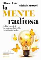Libro La mente radiosa. I cibi e i pensieri che nutrono il cervello e rischiarano la vita Eliana Liotta Michela Matteoli