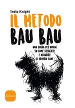 Il metodo bau bau. Una guida per umani su come scegliere e accudire il proprio cane