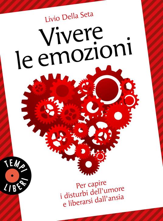 Vivere le emozioni. Per capire i disturbi dell'umore e liberarsi dall'ansia - Livio Della Seta - ebook