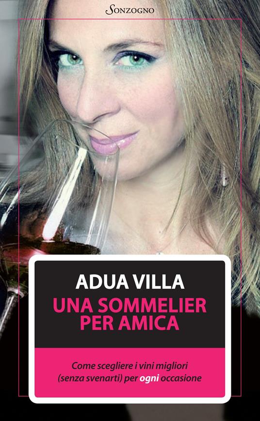 Una sommelier per amica. Come scegliere i vini migliori (senza svenarti) per ogni occasione - Adua Villa - ebook