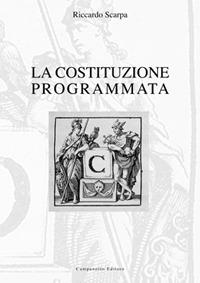 La costituzione programmata. Origini strutturali e culturali della costituzione europea, del processo d'integrazione sovranazionale e della pianificazione sociale - Riccardo Scarpa - copertina