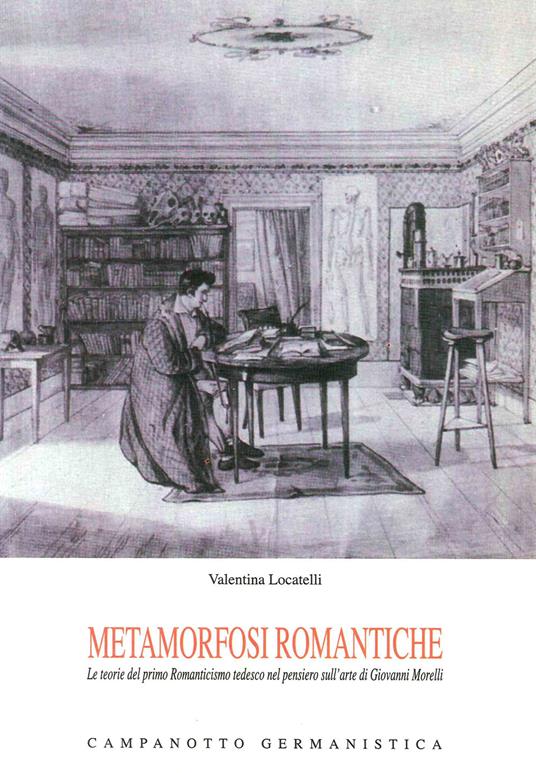 Metamorfosi romantiche. Le teorie del primo Romanticismo tedesco nel pensierio sull'arte di Giovanni Morelli - Valentina Locatelli - copertina