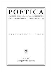 Poetica. Cantico di lode all'amore perpetuo e all'universo creato, compiuto perfetto - Gianfranco Longo - copertina