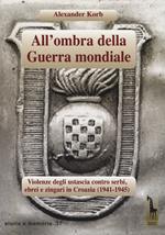 All'ombra della guerra mondiale. Violenze degli ustascia in Croazia contro serbi, ebrei e rom (1941-1945)