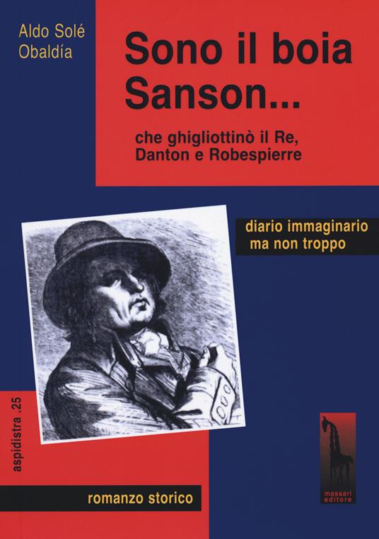 Sono il boia Sanson... che ghigliottinò il Re, Danton e Robespierre - Aldo Solé Obaldia - copertina