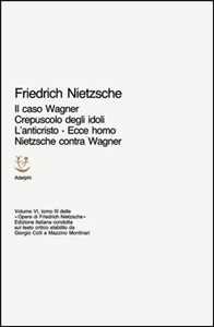 Opere complete. Vol. 63: Il caso Wagner-Crepuscolo degli idoli-L'Anticristo-Ecce homo-Nietzsche contra Wagner.
