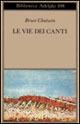 Le vie dei canti - Bruce Chatwin - copertina