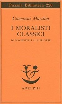 I moralisti classici. Da Machiavelli a La Bruyère - Giovanni Macchia - copertina