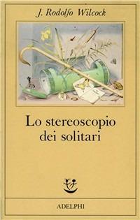 Lo stereoscopio dei solitari - J. Rodolfo Wilcock - copertina