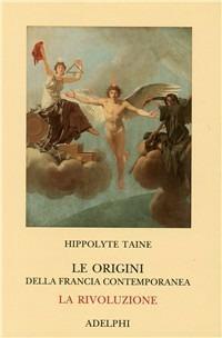 Le origini della Francia contemporanea. La Rivoluzione - Hippolyte Taine - 2