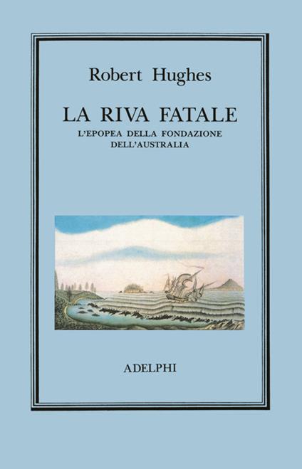 La riva fatale. L'epopea della fondazione dell'Australia - Robert Hughes - copertina