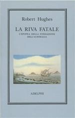 La riva fatale. L'epopea della fondazione dell'Australia