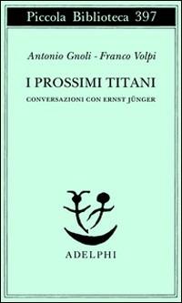 I prossimi Titani. Conversazioni con Ernst Jünger - Antonio Gnoli,Franco Volpi - copertina