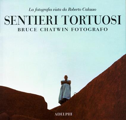 Sentieri tortuosi. Bruce Chatwin fotografo. La fotografia vista da Roberto Calasso - copertina